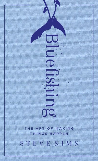 Bluefishing - The Art of Making Things Happen by Steve Sims